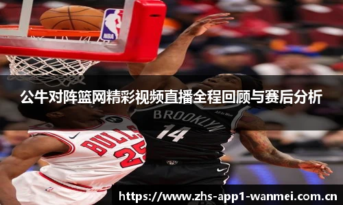 公牛对阵篮网精彩视频直播全程回顾与赛后分析